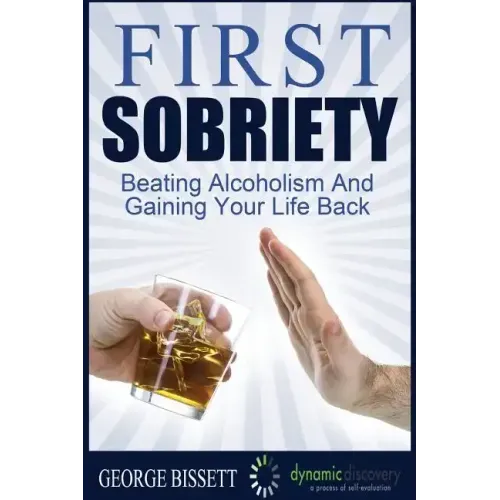 First Sobriety: : Beating Alcoholism And Gaining Your Life Back