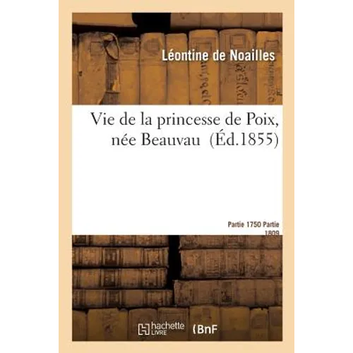 Vie de la princesse de Poix, née Beauvau, par la vtesse de Noailles. Ire partie 1750-1809.: IIe partie 1809-1833
