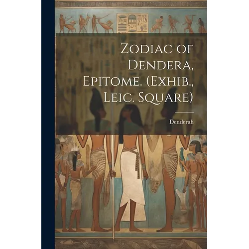 Zodiac of Dendera, Epitome. (Exhib., Leic. Square)