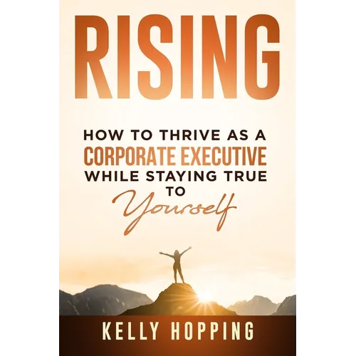 Rising: How to Thrive as a Corporate Executive While Staying True to Yourself