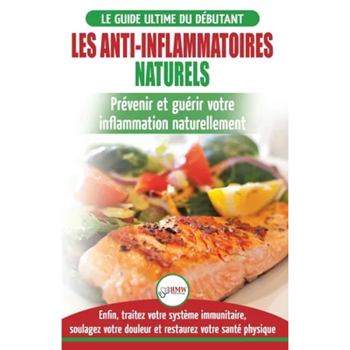 Les Anti-Inflammatoires Naturels: Guide du débutant Diète et Recettes pour Guérir, traiter le système immunitaire et soulager la douleur naturellement