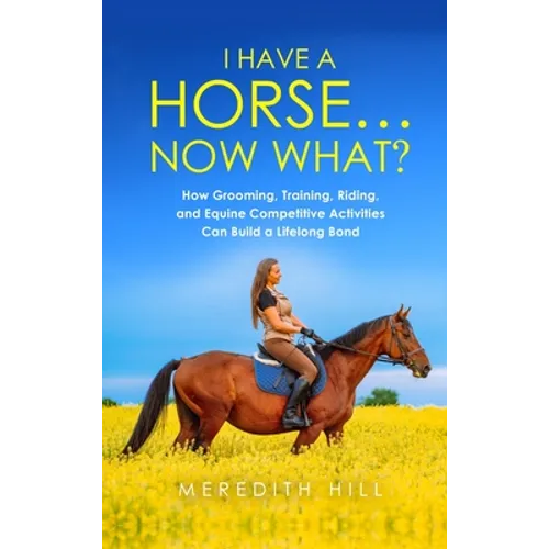 I Have a Horse... Now What: How Grooming, Training, Riding, and Equine Competitive Activities Can Build a Lifelong Bond