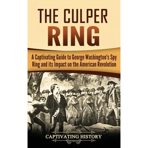 The Culper Ring: A Captivating Guide to George Washington's Spy Ring and its Impact on the American Revolution