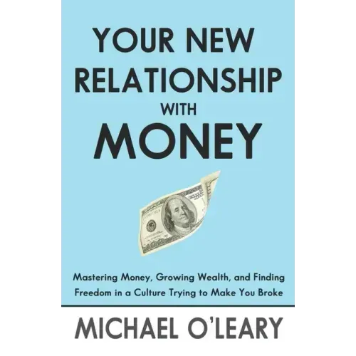 Your New Relationship With Money: Mastering Money, Growing Wealth, and Finding Freedom in a Culture Trying to Make You Broke