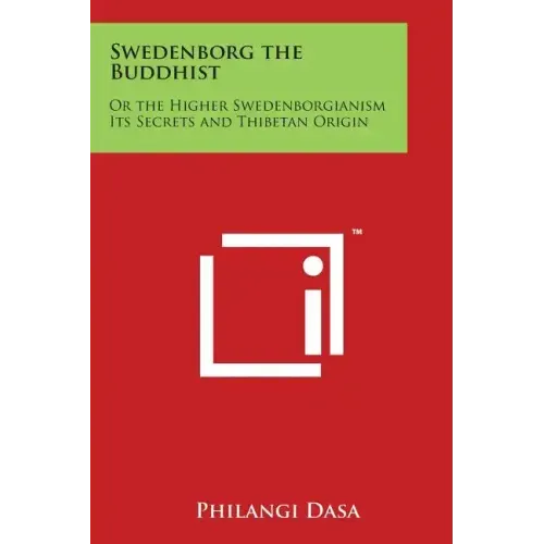 Swedenborg the Buddhist: Or the Higher Swedenborgianism Its Secrets and Thibetan Origin