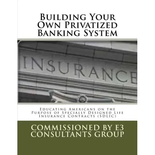 Building Your Own Privatized Banking System: Educating Americans on the Purpose of Specially Designed Life Insurance Contracts (SDLIC)