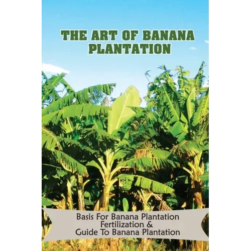 The Art Of Banana Plantation: Basis For Banana Plantation Fertilization & Guide To Banana Plantation: Strategies For Growing Banana