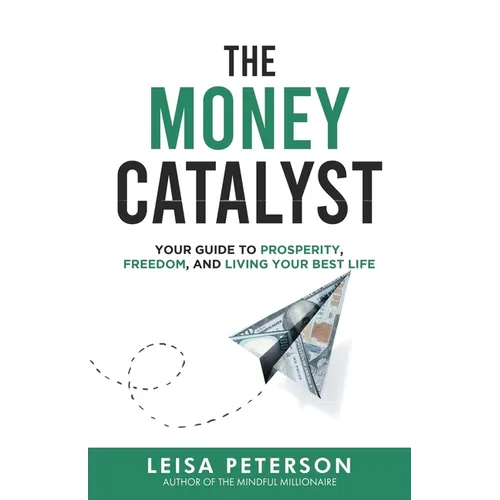 The Money Catalyst: Your Guide to Prosperity, Freedom, and Living Your Best Life