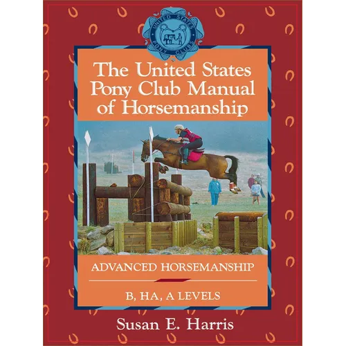 The United States Pony Club Manual of Horsemanship: Advanced Horsemanship B/Ha/A Levels