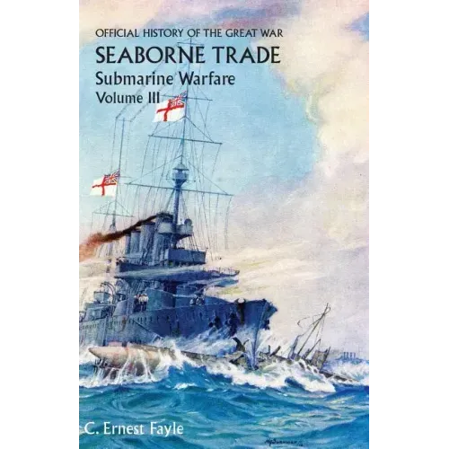 Official History of the Great War. Seaborne Trade. Volume III: The Period of Unrestricted Submarine Warfare