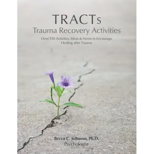 TRACTs - Trauma Recovery Activities: Over 130 Activities, Ideas & Forms to Encourage Healing after Trauma