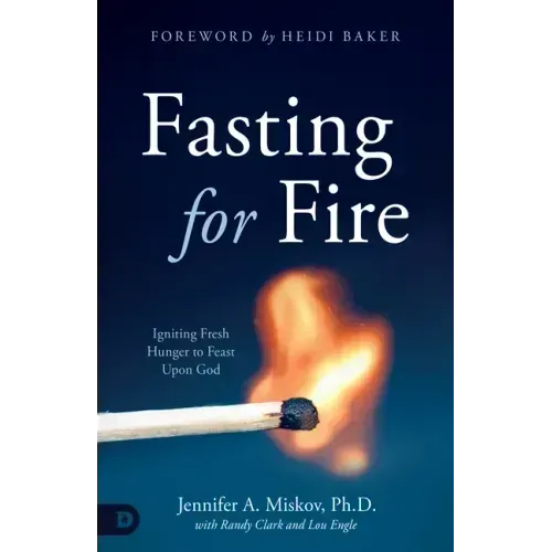 Fasting for Fire: Igniting Fresh Hunger to Feast Upon God