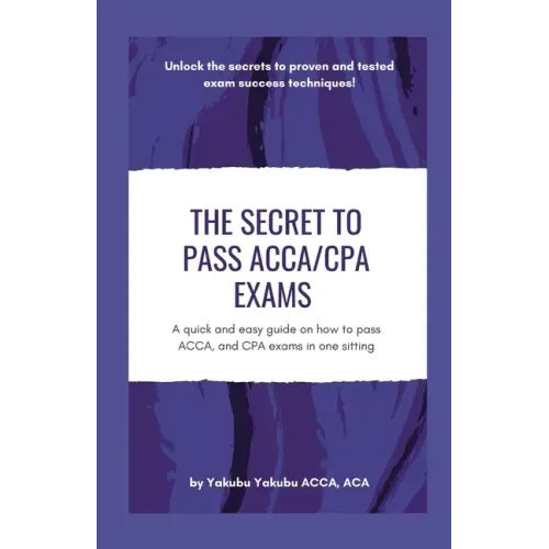 The Secret to Pass ACCA/CPA Exams: A quick and easy guide on how to pass ACCA, and CPA exams in one sitting