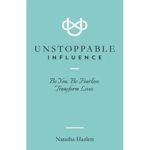 Unstoppable Influence: Be You. Be Fearless. Transform Lives