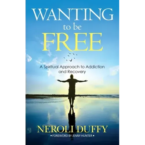 Wanting to Be Free: A Spiritual Approach to Addiction and Recovery