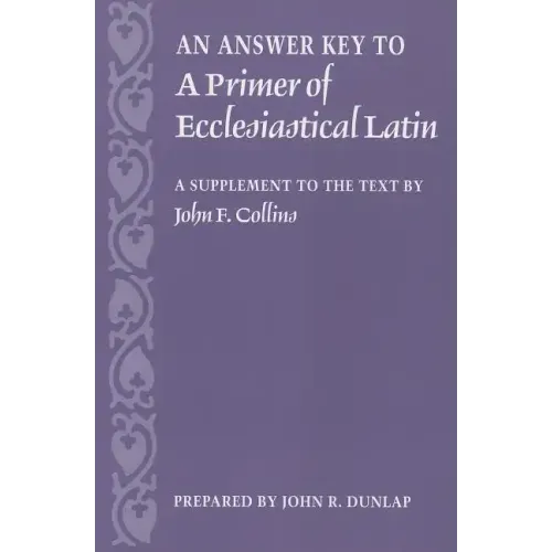 An Answer Key to a Primer of Ecclesiastical Latin: A Supplement to the Text