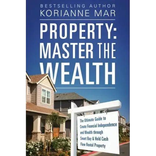 Property: Master the Wealth: The Ultimate Guide to Create Financial Independence and Wealth through Smart Buy & Hold Cash Flow Rental Property
