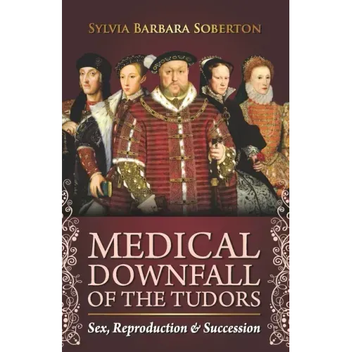 Medical Downfall of the Tudors: Sex, Reproduction & Succession