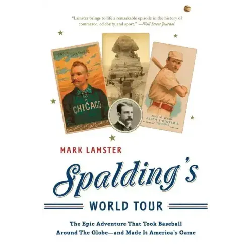 Spalding's World Tour: The Epic Adventure That Took Baseball Around the Globe - And Made It America's Game