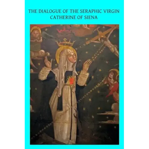 The Dialogue of the Seraphic Virgin Catherine of Siena: Dictated by her, while in a state of ecstasy, to her secretaries, and completed in the year 13