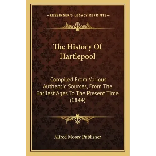 The History Of Hartlepool: Compiled From Various Authentic Sources, From The Earliest Ages To The Present Time (1844)