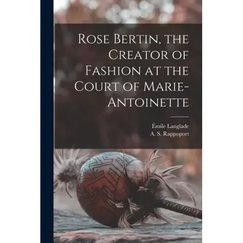 Rose Bertin, the Creator of Fashion at the Court of Marie-Antoinette