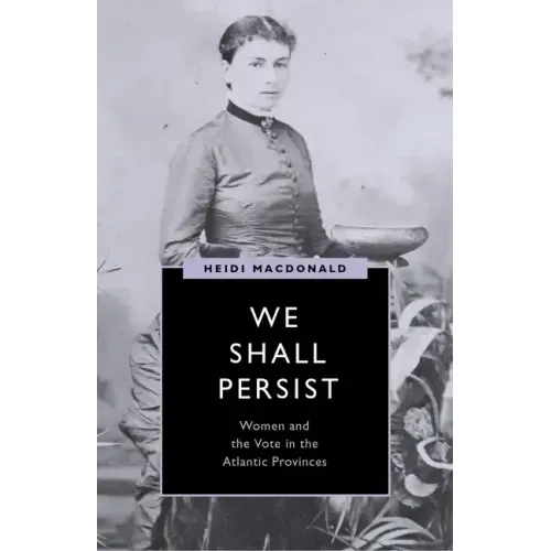 We Shall Persist: Women and the Vote in the Atlantic Provinces