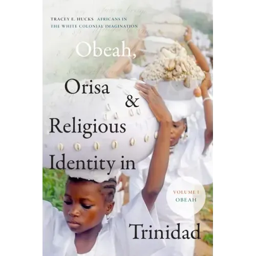 Obeah, Orisa, and Religious Identity in Trinidad, Volume I, Obeah: Africans in the White Colonial Imagination Volume 1