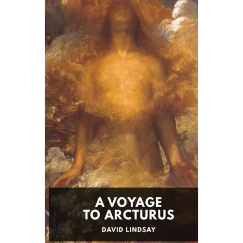 A Voyage to Arcturus - David Lindsay: A novel by the Scottish writer David Lindsay, first published in 1920 (unabridged edition)