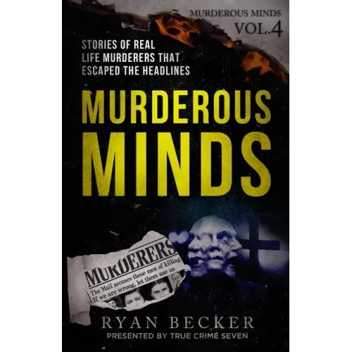 Murderous Minds Volume 4: Stories of Real Life Murderers That Escaped the Headlines