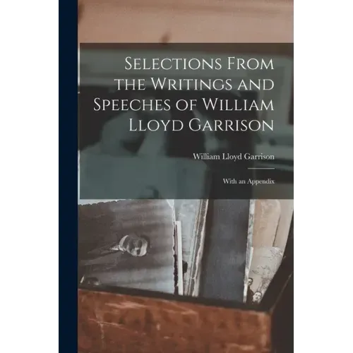 Selections From the Writings and Speeches of William Lloyd Garrison: With an Appendix