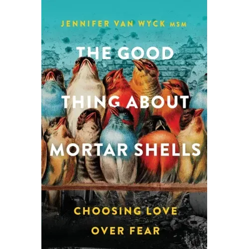 The Good Thing About Mortar Shells: Choosing Love Over Fear