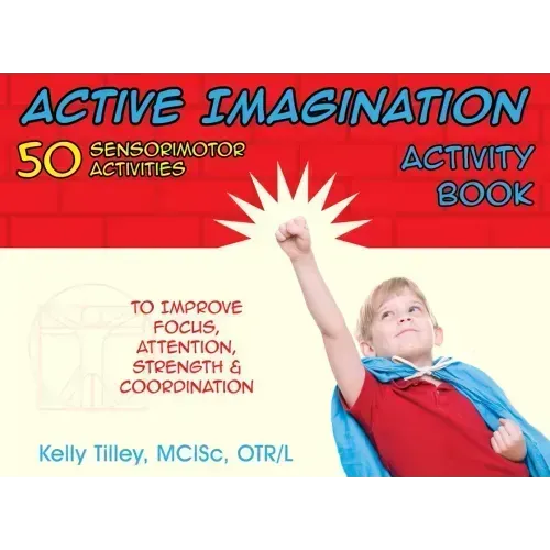 Active Imagination Activity Book: 50 Sensorimotor Activities for Children to Improve Focus, Attention, Strength, & Coordination