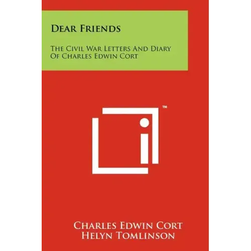 Dear Friends: The Civil War Letters and Diary of Charles Edwin Cort