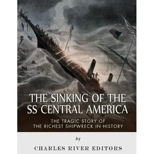 The Sinking of the SS Central America: The Tragic Story of the Richest Shipwreck in History
