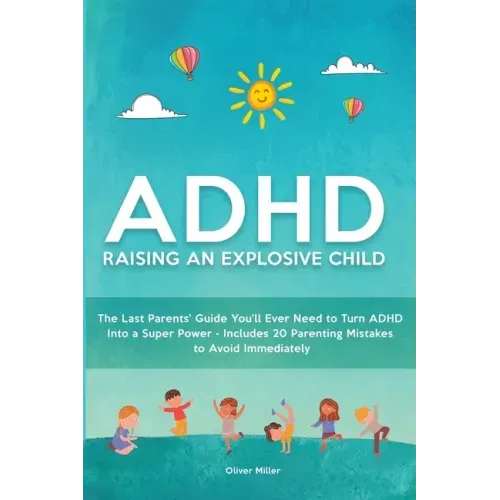 ADHD - Raising an Explosive Child: The Last Parents' Guide You'll Ever Need to Turn ADHD Into a Super Power- Includes 20 Parenting Mistakes to Avoid I