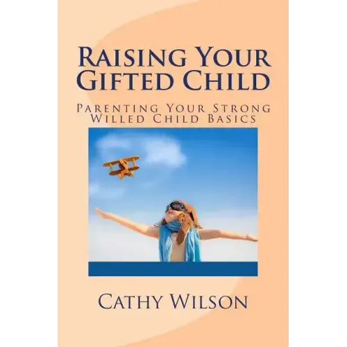 Raising Your Gifted Child: Parenting Your Strong Willed Child Basics
