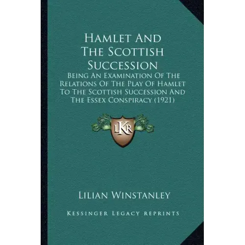Hamlet And The Scottish Succession: Being An Examination Of The Relations Of The Play Of Hamlet To The Scottish Succession And The Essex Conspiracy (1
