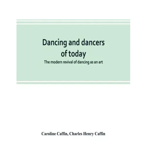 Dancing and dancers of today; the modern revival of dancing as an art