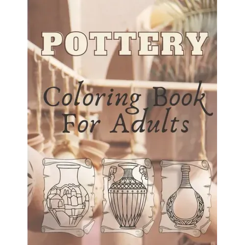 Pottery: Coloring Book For Adults - An Adult Coloring Book with 40 Beautiful Pottery Designs for Relaxation and Stress Relief