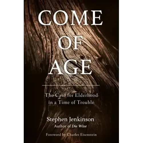 Come of Age: The Case for Elderhood in a Time of Trouble