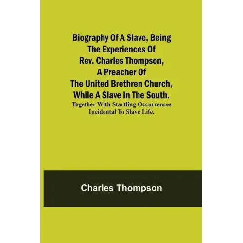 Biography of a Slave, Being the Experiences of Rev. Charles Thompson, a Preacher of the United Brethren Church, While a Slave in the South.; Together