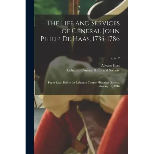 The Life and Services of General John Philip De Haas, 1735-1786: Paper Read Before the Lebanon County Historical Society, February 10, 1916; 7, no.2