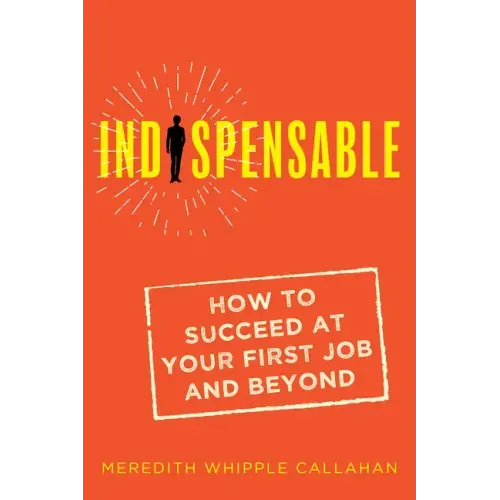 Indispensable: How to Succeed at Your First Job and Beyond