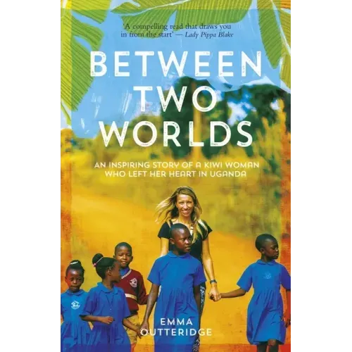 Between Two Worlds: An Inspiring Story of a Kiwi Woman Who Left Her Heart in Uganda