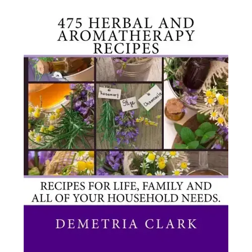 475 Herbal and Aromatherapy Recipes: Recipes for life, family and all of your household needs.