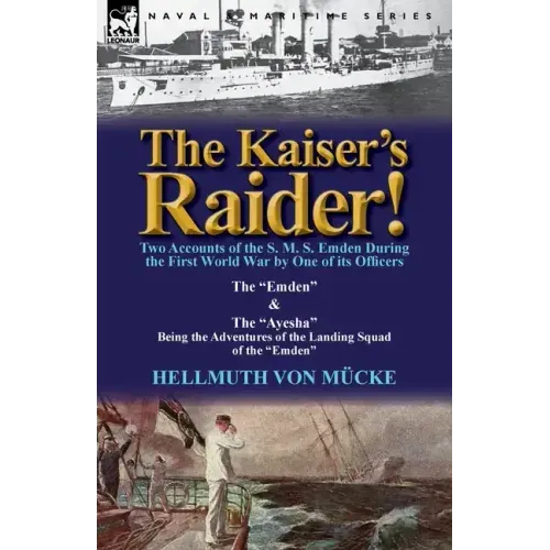 The Kaiser's Raider! Two Accounts of the S. M. S. Emden During the First World War by One of Its Officers: The Emden & the Ayesha Being the Advent