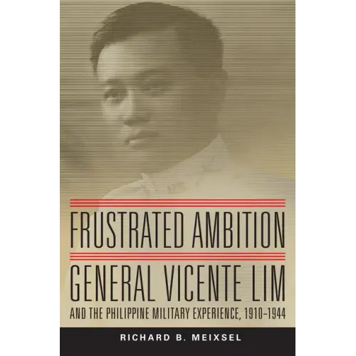 Frustrated Ambition, Volume 61: General Vicente Lim and the Philippine Military Experience, 1910-1944