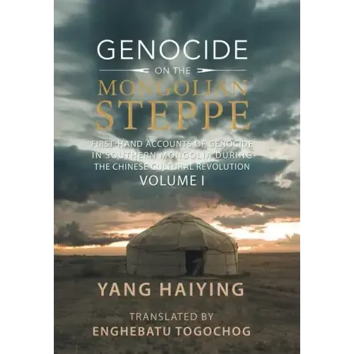 Genocide on the Mongolian Steppe: First-Hand Accounts of Genocide in Southern Mongolia During the Chinese Cultural Revolution Volume I
