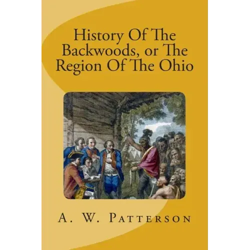 History Of The Backwoods, or The Region Of The Ohio